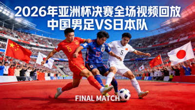 2026年亚洲杯决赛全场视频回放封面 - 中国男足对阵日本队的亚洲杯决赛